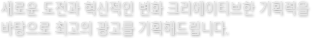 바탕으로 최고의 광고를 기획해 드립니다